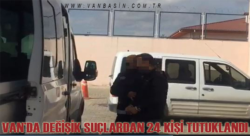 Van’da değişik suçlardan 24 kişi tutuklandı