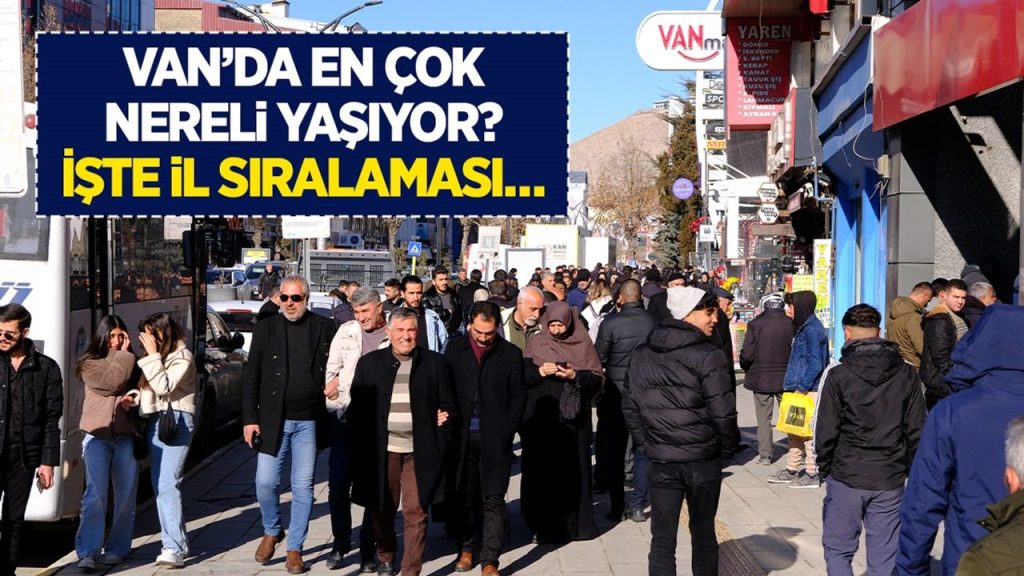 Van’da en çok nereli yaşıyor? İşte il sıralaması…