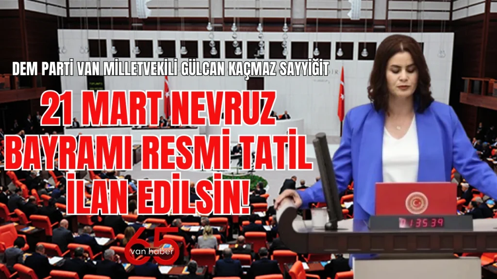 Van Milletvekili TBMM’ye sundu! Nevruz Bayramı resmi tatil mi oluyor?
