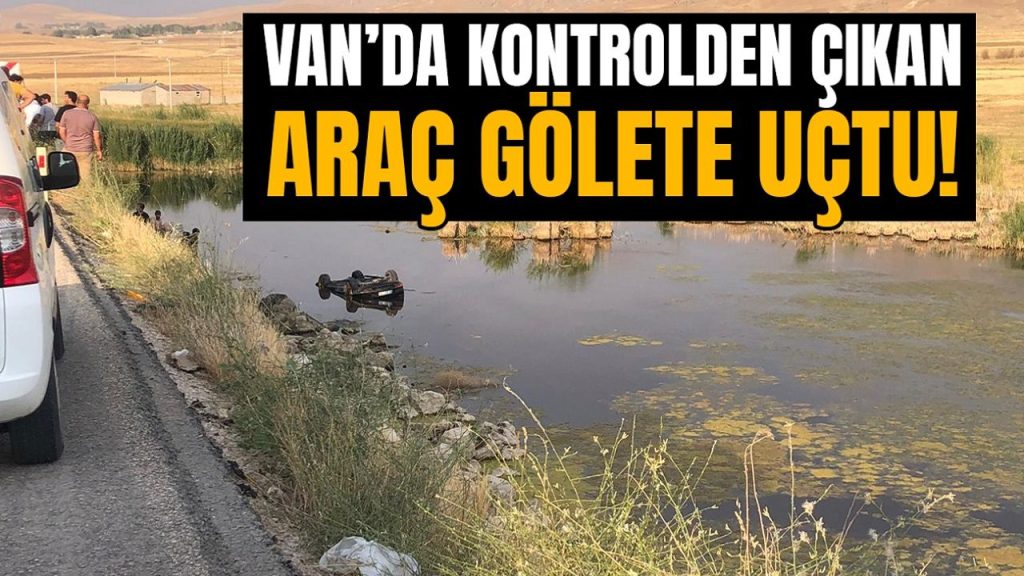 Van’da kontrolden çıkan araç gölete uçtu! Yaralılar var…