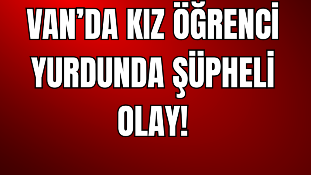 Van’daki Kız Yurdunda Şüpheli Olay: Üniversite Öğrencisi Yüksekten Düştü