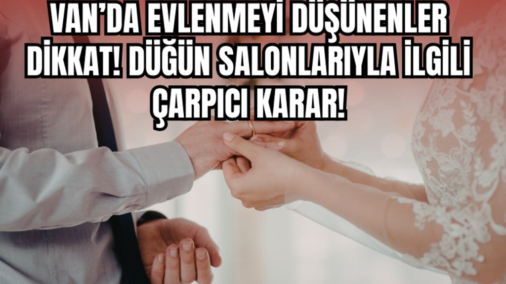 Evlenmeyi Planlayanlar Dikkat! Van Dahil Türkiye Genelinde Önemli Karar!